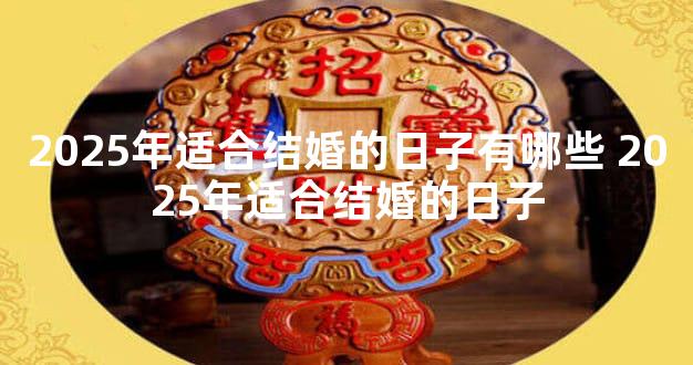 2025年适合结婚的日子有哪些 2025年适合结婚的日子